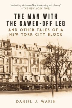portada The Man with the Sawed-Off Leg and Other Tales of a New York City Block (en Inglés)