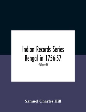 portada Indian Records Series Bengal In 1756-57, A Selection Of Public And Private Papers Dealing With The Affairs Of The British In Bengal During The Reign O (en Inglés)
