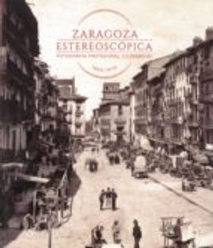 portada ZARAGOZA ESTEREOSCOPICA: FOTOGRAFIA PROFESIONAL Y COMERCIAL 1850- 1970 (En