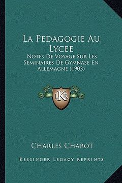 portada La Pedagogie Au Lycee: Notes De Voyage Sur Les Seminaires De Gymnase En Allemagne (1903) (en Francés)