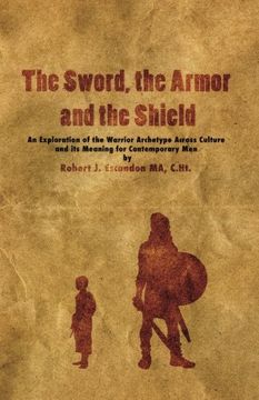 portada The Sword, the Armor and the Shield: An Exploration of the Warrior Archetype Across Cultures and its Meaning for Contemporary Men