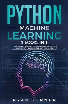 portada Python machine Learning: The Ultimate Beginner's & Intermediate Guide to Learn Python Machine Learning Step by Step using Scikit-Learn and Tens (en Inglés)