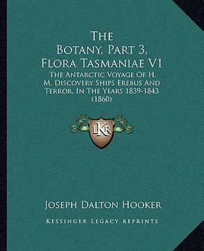 portada the botany, part 3, flora tasmaniae v1: the antarctic voyage of h. m. discovery ships erebus and terror, in the years 1839-1843 (1860) (en Inglés)