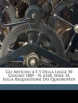 portada Gli Articoli 4 E 5 Della Legge 30 Giugno 1889 - N. 6168, Serie 3a Sulla Requisizione Dei Quadrupedi (en Italiano)