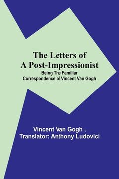 portada The Letters of a Post-Impressionist; Being the Familiar Correspondence of Vincent Van Gogh (in English)