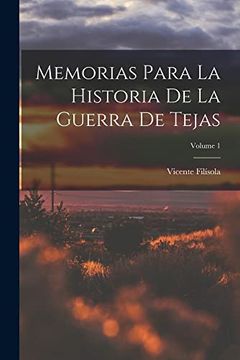 Memorias Para la Historia de la Guerra de Tejas:[ Volumen 1