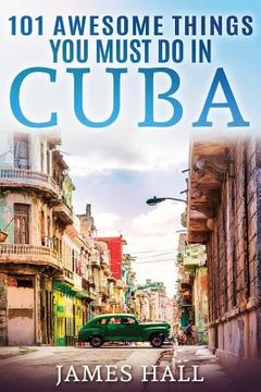 portada Cuba: 101 Awesome Things You Must Do in Cuba.: Cuba Travel Guide to the Best of Everything: Havana, Salsa Music, Mojitos and (en Inglés)