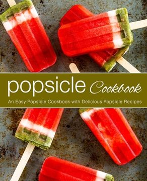 portada Popsicle Cookbook: An Easy Popsicle Cookbook with Delicious Popsicle Recipes (en Inglés)