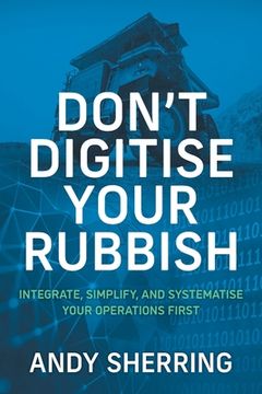 portada Don't Digitise Your Rubbish: Integrate, Simplify, and Systematise Your Operations First (in English)