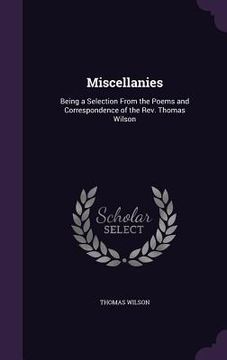 portada Miscellanies: Being a Selection From the Poems and Correspondence of the Rev. Thomas Wilson
