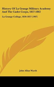portada history of la grange military academy and the cadet corps, 1857-1862: la grange college, 1830-1857 (1907) (en Inglés)