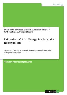 portada Utilization of Solar Energy in Absorption Refrigeration: Design and Testing of an Intermittent Ammonia Absorption Refrigeration System (en Inglés)