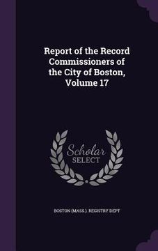 portada Report of the Record Commissioners of the City of Boston, Volume 17 (in English)