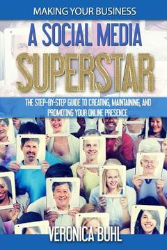 portada Making Your Business A Social Media Superstar: The Step-By-Step Guide To Creating, Maintaining, And Promoting Your Online Presence (en Inglés)