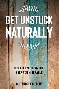 portada Get Unstuck Naturally: Release Emotions That Keep You Miserable (en Inglés)