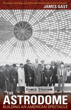 portada The Astrodome: Building an American Spectacle (en Inglés)