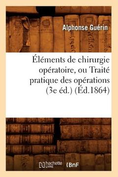 portada Éléments de Chirurgie Opératoire, Ou Traité Pratique Des Opérations (3e Éd.) (Éd.1864) (in French)