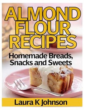 portada Almond Flour Recipes: Homemade Breads, Snacks and Sweets