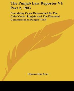 portada the punjab law reporter v4 part 2, 1903: containing cases determined by the chief court, punjab, and the financial commissioner, punjab (1903) (en Inglés)