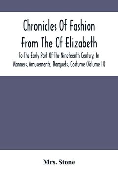 portada Chronicles Of Fashion From The Of Elizabeth To The Early Part Of The Nineteenth Century, In Manners, Amusements, Banquets, Costume (Volume Ii)
