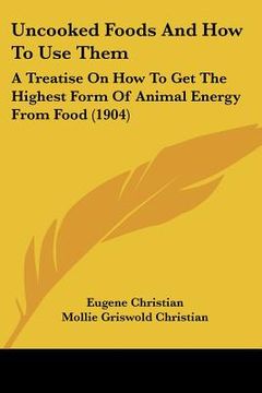 portada uncooked foods and how to use them: a treatise on how to get the highest form of animal energy from food (1904) (en Inglés)