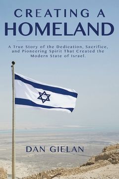 portada Creating a Homeland: A True Story of the Dedication, Sacrifice, And Pioneering Spirit That Created the Modern State of Israel (en Inglés)