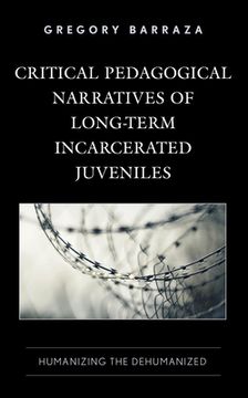 portada Critical Pedagogical Narratives of Long-Term Incarcerated Juveniles: Humanizing the Dehumanized (en Inglés)