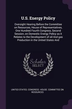 portada U.S. Energy Policy: Oversight Hearing Before the Committee on Resources, House of Representatives, One Hundred Fourth Congress, Second Ses (en Inglés)