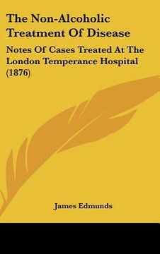 portada the non-alcoholic treatment of disease: notes of cases treated at the london temperance hospital (1876) (en Inglés)