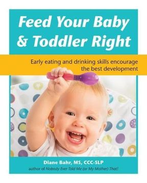 portada Feed Your Baby and Toddler Right: Early Eating and Drinking Skills Encourage the Best Development 