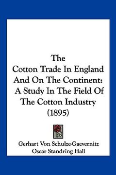 portada the cotton trade in england and on the continent: a study in the field of the cotton industry (1895) (en Inglés)
