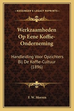 portada Werkzaamheden Op Eene Koffie-Onderneming: Handleiding Voor Opzichters Bij De Koffie-Cultuur (1896)