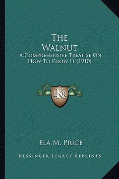 portada the walnut the walnut: a comprehensive treatise on how to grow it (1910) a comprehensive treatise on how to grow it (1910) (en Inglés)