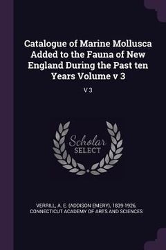 portada Catalogue of Marine Mollusca Added to the Fauna of New England During the Past ten Years Volume v 3: V 3 (en Inglés)