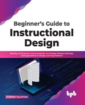 portada Beginner's Guide to Instructional Design: Identify and Examine Learning Needs, Knowledge Delivery Methods, and Approaches to Design Learning Material (en Inglés)