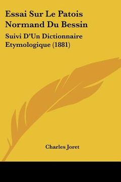 portada Essai Sur Le Patois Normand Du Bessin: Suivi D'Un Dictionnaire Etymologique (1881) (in French)