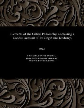 portada Elements of the Critical Philosophy: Containing a Concise Account of Its Origin and Tendency; (en Inglés)