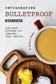 portada Invigorating Bulletproof Recipes: Low-Carb Coffees to Improve Your Health (en Inglés)