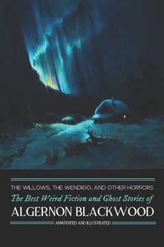 portada The Willows, The Wendigo, and Other Horrors: The Best Weird Fiction and Ghost Stories of Algernon Blackwood: Annotated and Illustrated Tales of Murder (en Inglés)