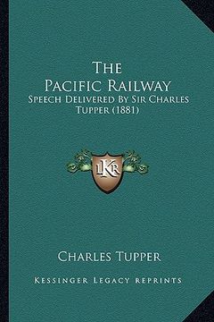 portada the pacific railway: speech delivered by sir charles tupper (1881) (en Inglés)