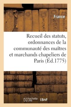 portada Recueil Des Statuts, Ordonnances Et Réglemens de la Communauté Des Maîtres: Et Marchands Chapeliers de la Ville Et Fauxbourgs de Paris (en Francés)