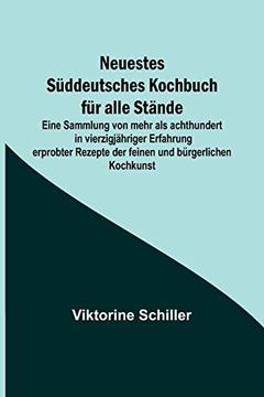 portada Neuestes Süddeutsches Kochbuch für alle Stände; Eine Sammlung von mehr als achthundert in vierzigjähriger Erfahrung erprobter Rezepte der feinen und b (in German)