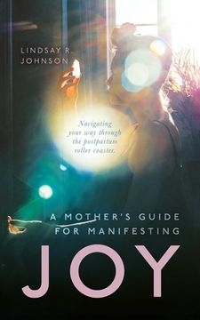 portada A Mother'S Guide for Manifesting Joy: Navigating Your way Through the Postpartum Roller Coaster (en Inglés)