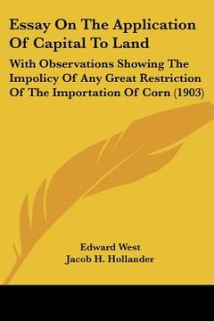 portada essay on the application of capital to land: with observations showing the impolicy of any great restriction of the importation of corn (1903) (en Inglés)
