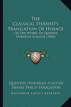 portada the classical student's translation of horace: or the works of quintus horatius flaccus (1844) (en Inglés)