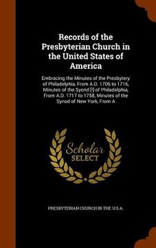 portada Records of the Presbyterian Church in the United States of America: Embracing the Minutes of the Presbytery of Philadelphia, From A.D. 1706 to 1716, M