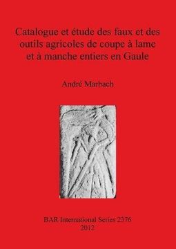 portada Catalogue et Tude des Faux et des Outils Agricoles de Coupe Lame et Manche Entiers en Gaule (en Francés)