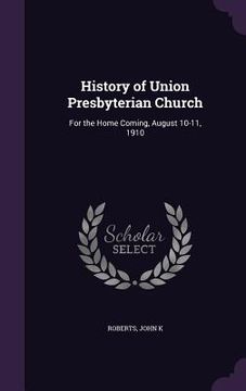 portada History of Union Presbyterian Church: For the Home Coming, August 10-11, 1910 (en Inglés)