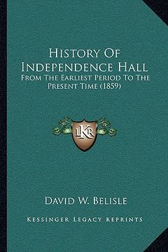 portada history of independence hall: from the earliest period to the present time (1859) (en Inglés)