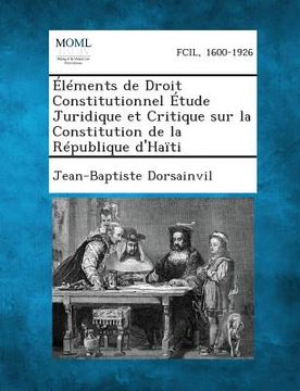 portada Elements de Droit Constitutionnel Etude Juridique Et Critique Sur La Constitution de la Republique D'Haiti (en Francés)